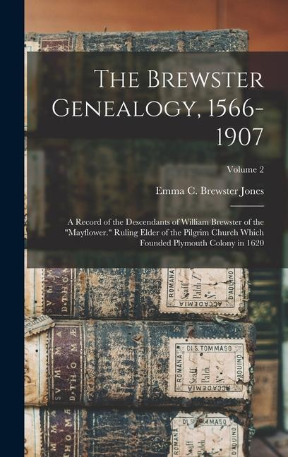 The Brewster Genealogy 1566-1907; a Record of the Descendants of William Brewster of the Mayflower. Ruling Elder of the Pilgrim Church Which Founded Plymouth Colony in 1620; Volume 2