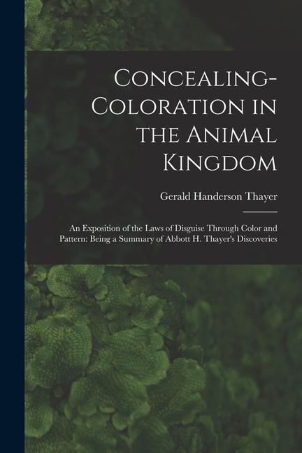 Concealing-Coloration in the Animal Kingdom: An Exposition of the Laws of Disguise Through Color and Pattern: Being a Summary of Abbott H. Thayer‘s Di
