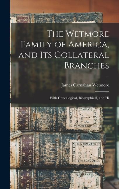 The Wetmore Family of America and its Collateral Branches: With Genealogical Biographical and Hi