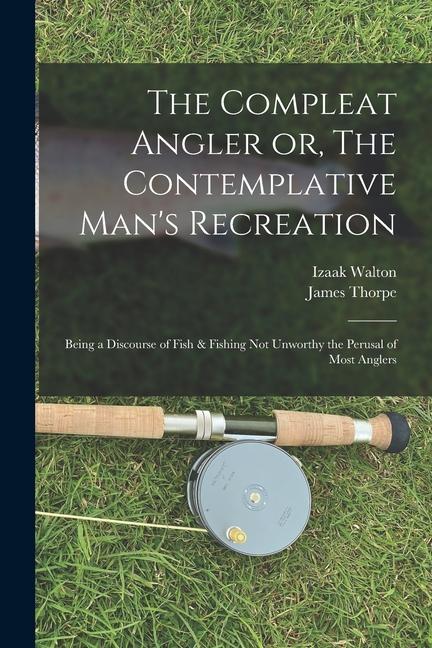 The Compleat Angler or The Contemplative Man‘s Recreation: Being a Discourse of Fish & Fishing not Unworthy the Perusal of Most Anglers