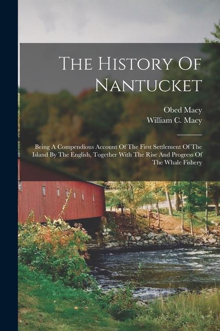 The History Of Nantucket: Being A Compendious Account Of The First Settlement Of The Island By The English Together With The Rise And Progress