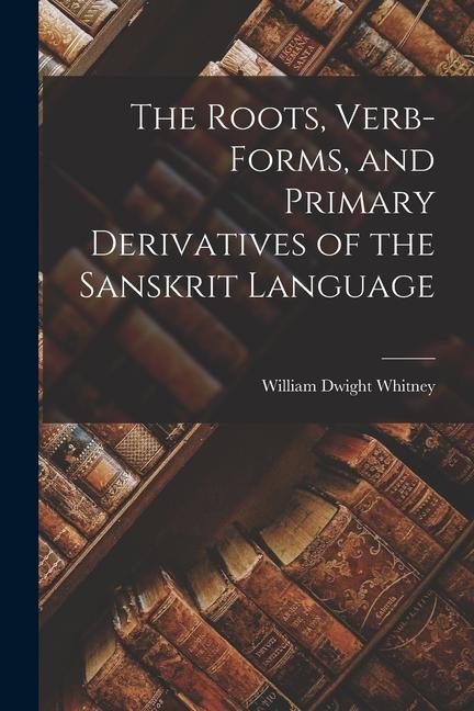 The Roots Verb-Forms and Primary Derivatives of the Sanskrit Language