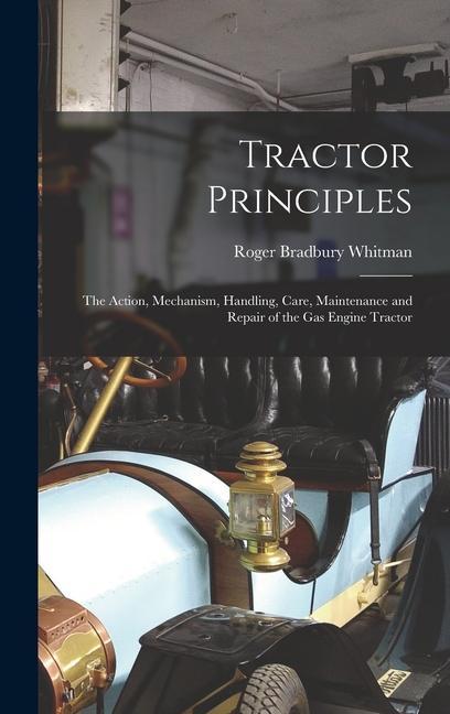 Tractor Principles: The Action Mechanism Handling Care Maintenance and Repair of the Gas Engine Tractor
