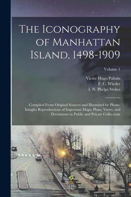 The Iconography of Manhattan Island 1498-1909: Compiled From Original Sources and Illustrated by Photo-intaglio Reproductions of Important Maps Plan