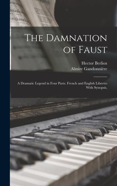 The Damnation of Faust; a Dramatic Legend in Four Parts. French and English Libretto With Synopsis