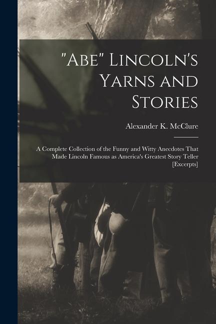 Abe Lincoln‘s Yarns and Stories: A Complete Collection of the Funny and Witty Anecdotes That Made Lincoln Famous as America‘s Greatest Story Teller