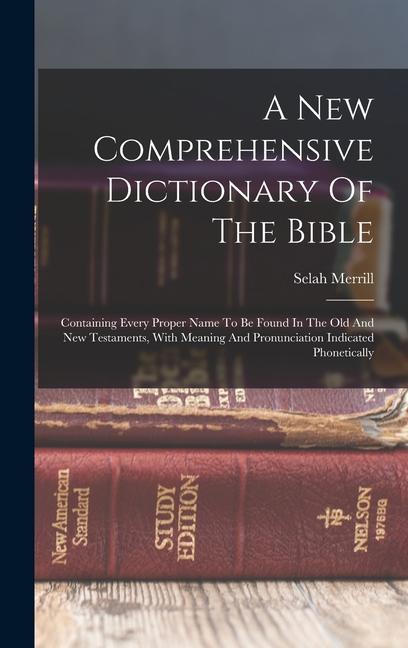 A New Comprehensive Dictionary Of The Bible: Containing Every Proper Name To Be Found In The Old And New Testaments With Meaning And Pronunciation In