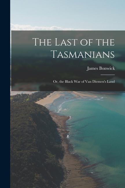 The Last of the Tasmanians: Or the Black War of Van Diemen‘s Land