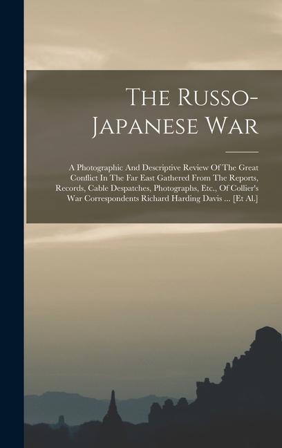 The Russo-japanese War: A Photographic And Descriptive Review Of The Great Conflict In The Far East Gathered From The Reports Records Cable