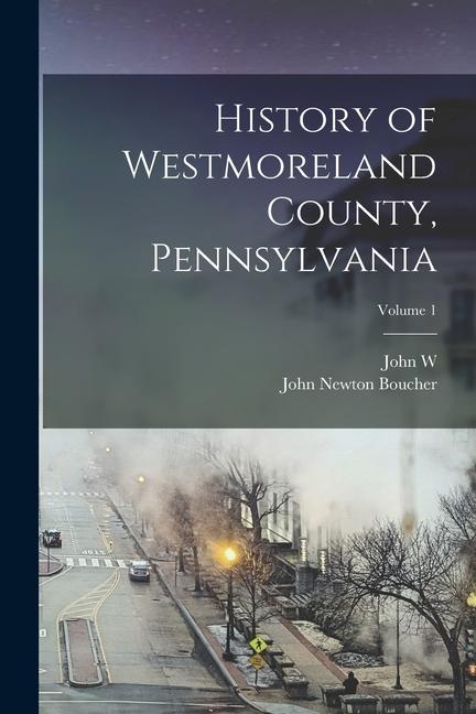 History of Westmoreland County Pennsylvania; Volume 1