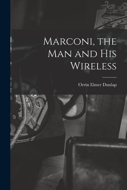 Marconi the man and his Wireless