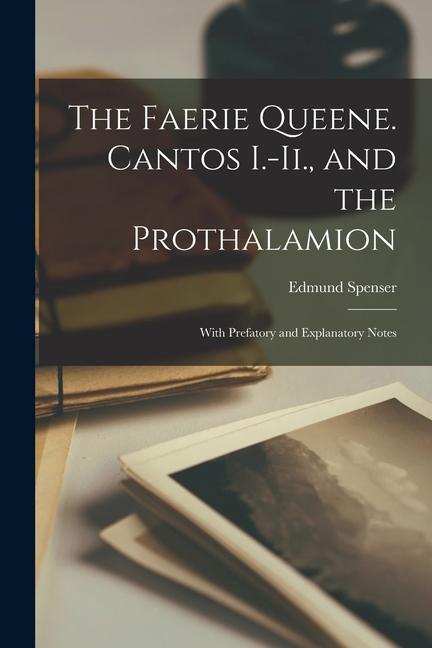 The Faerie Queene. Cantos I.-Ii. and the Prothalamion: With Prefatory and Explanatory Notes