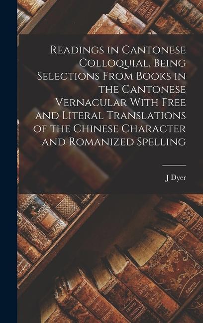 Readings in Cantonese Colloquial Being Selections From Books in the Cantonese Vernacular With Free and Literal Translations of the Chinese Character and Romanized Spelling