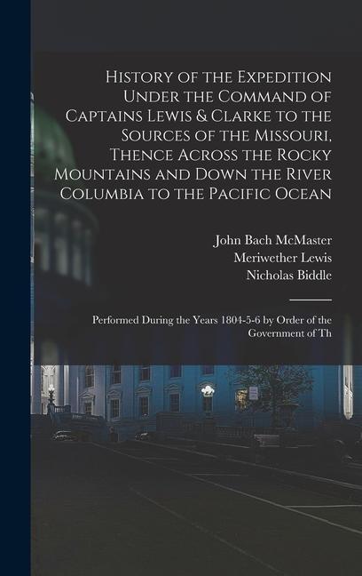 History of the Expedition Under the Command of Captains Lewis & Clarke to the Sources of the Missouri Thence Across the Rocky Mountains and Down the