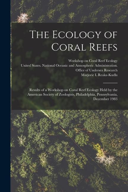 The Ecology of Coral Reefs: Results of a Workshop on Coral Reef Ecology Held by the American Society of Zoologists Philadelphia Pennsylvania De