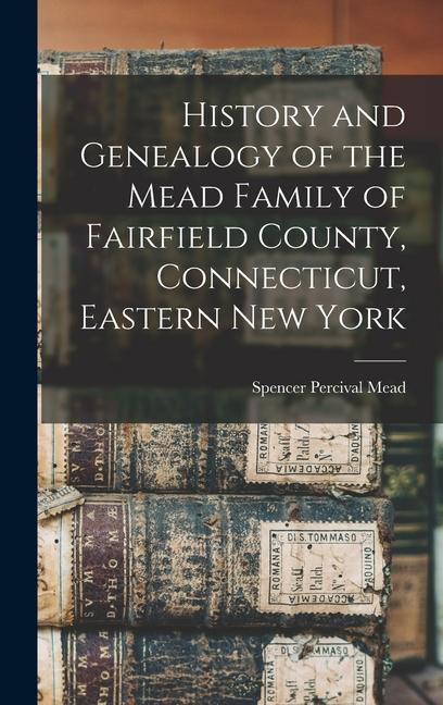 History and Genealogy of the Mead Family of Fairfield County Connecticut Eastern New York