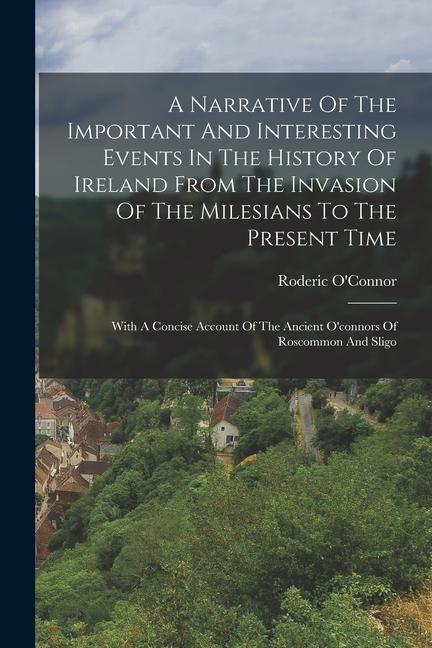A Narrative Of The Important And Interesting Events In The History Of Ireland From The Invasion Of The Milesians To The Present Time: With A Concise A