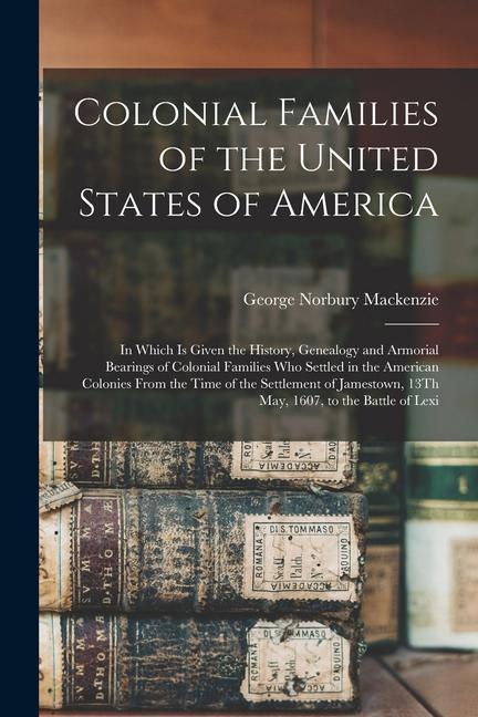Colonial Families of the United States of America: In Which Is Given the History Genealogy and Armorial Bearings of Colonial Families Who Settled in