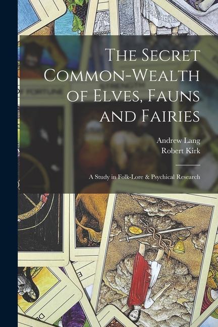 The Secret Common-Wealth of Elves Fauns and Fairies: A Study in Folk-Lore & Psychical Research