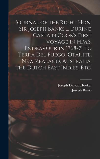 Journal of the Right Hon. Sir Joseph Banks ... During Captain Cook‘s First Voyage in H.M.S. Endeavour in 1768-71 to Terra del Fuego Otahite New Zeal