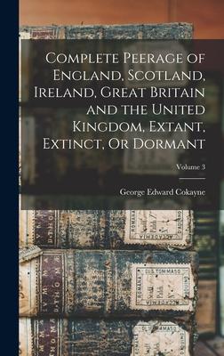 Complete Peerage of England Scotland Ireland Great Britain and the United Kingdom Extant Extinct Or Dormant; Volume 3