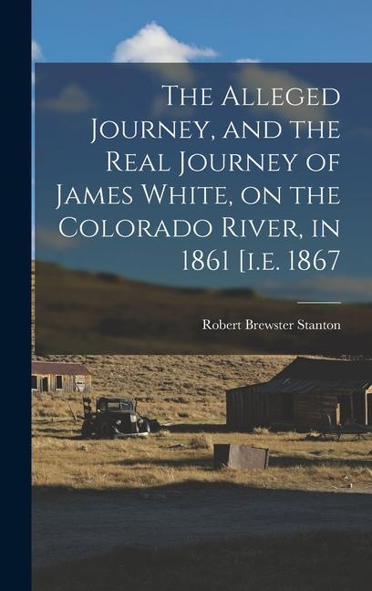 The Alleged Journey and the Real Journey of James White on the Colorado River in 1861 [i.e. 1867