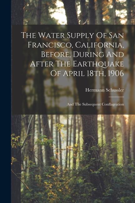 The Water Supply Of San Francisco California Before During And After The Earthquake Of April 18th 1906: And The Subsequent Conflagration