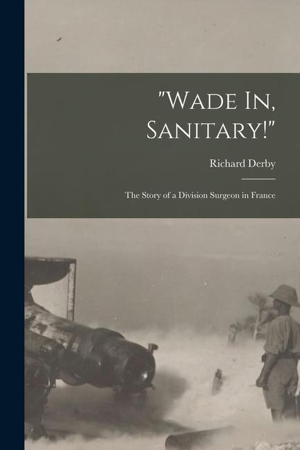 Wade In Sanitary!: The Story of a Division Surgeon in France