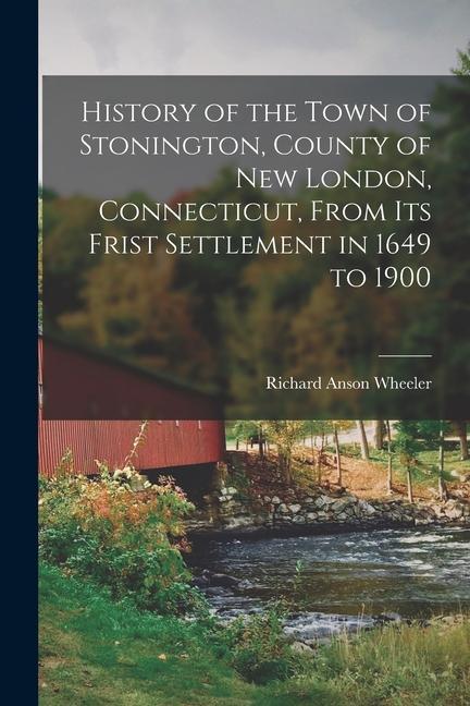 History of the Town of Stonington County of New London Connecticut From Its Frist Settlement in 1649 to 1900