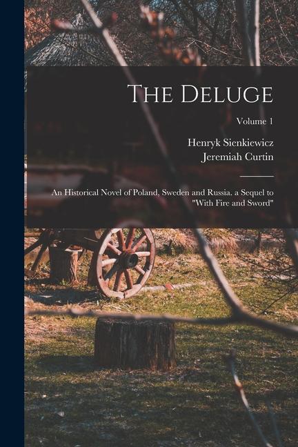 The Deluge: An Historical Novel of Poland Sweden and Russia. a Sequel to With Fire and Sword; Volume 1