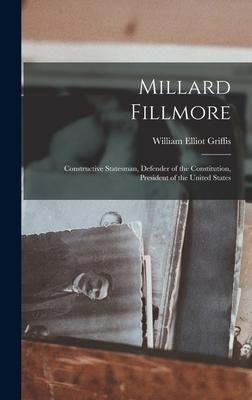 Millard Fillmore: Constructive Statesman Defender of the Constitution President of the United States