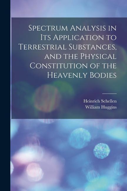 Spectrum Analysis in Its Application to Terrestrial Substances and the Physical Constitution of the Heavenly Bodies