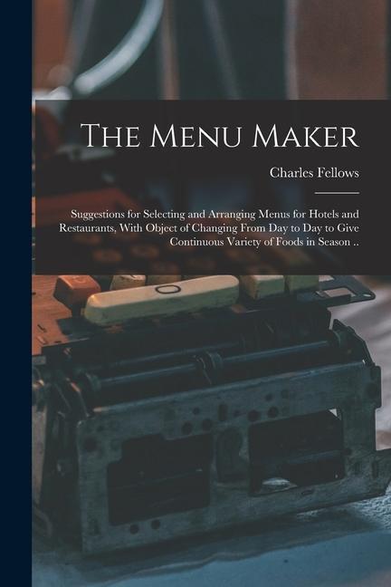 The Menu Maker; Suggestions for Selecting and Arranging Menus for Hotels and Restaurants With Object of Changing From day to day to Give Continuous V