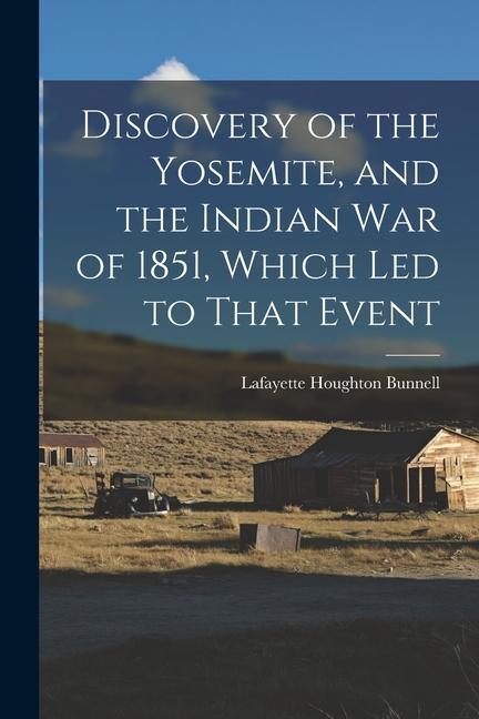 Discovery of the Yosemite and the Indian war of 1851 Which led to That Event