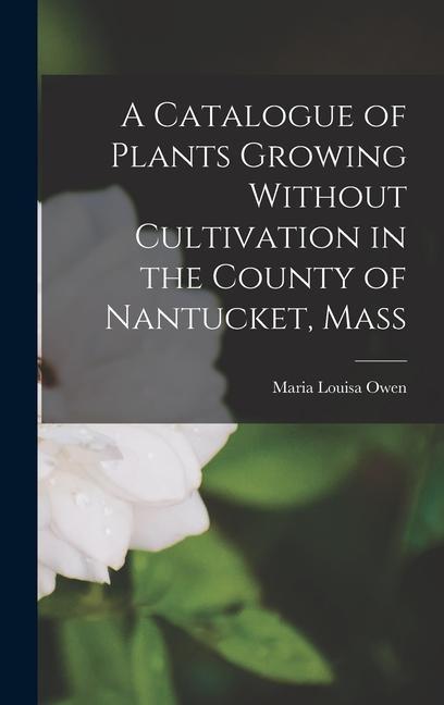 A Catalogue of Plants Growing Without Cultivation in the County of Nantucket Mass