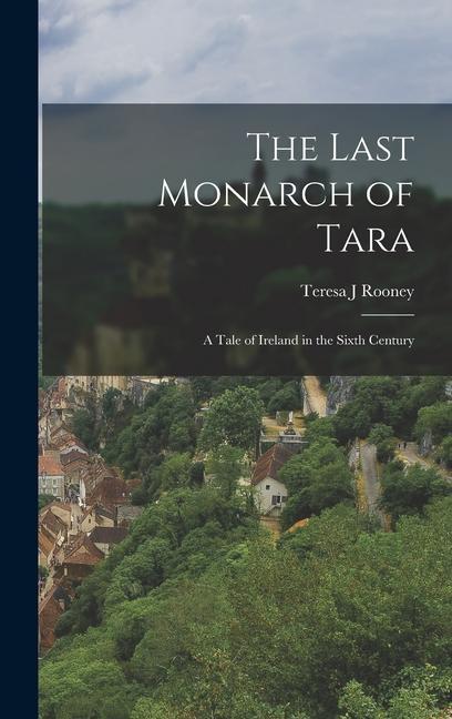 The Last Monarch of Tara; a Tale of Ireland in the Sixth Century