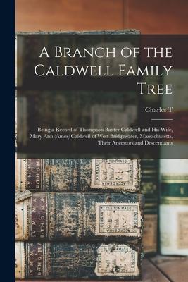A Branch of the Caldwell Family Tree: Being a Record of Thompson Baxter Caldwell and his Wife Mary Ann (Ames) Caldwell of West Bridgewater Massachus