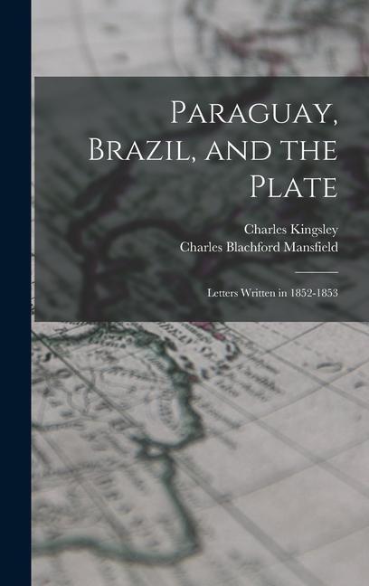 Paraguay Brazil and the Plate: Letters Written in 1852-1853
