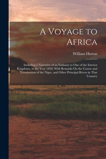A Voyage to Africa: Including a Narrative of an Embassy to One of the Interior Kingdoms in the Year 1820; With Remarks On the Course and