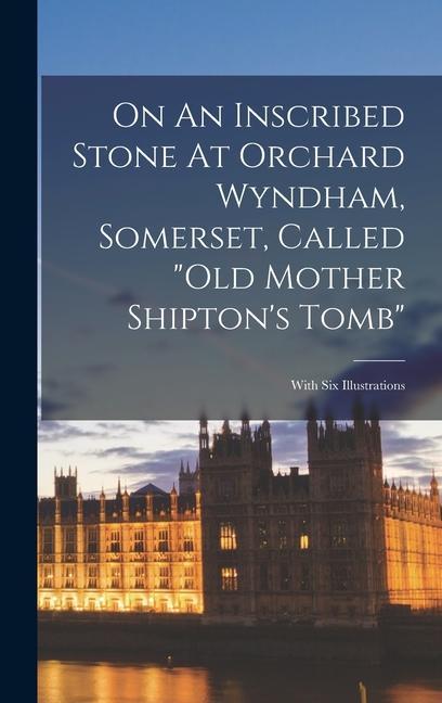 On An Inscribed Stone At Orchard Wyndham Somerset Called old Mother Shipton‘s Tomb: With Six Illustrations