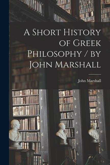 A Short History of Greek Philosophy / by John Marshall