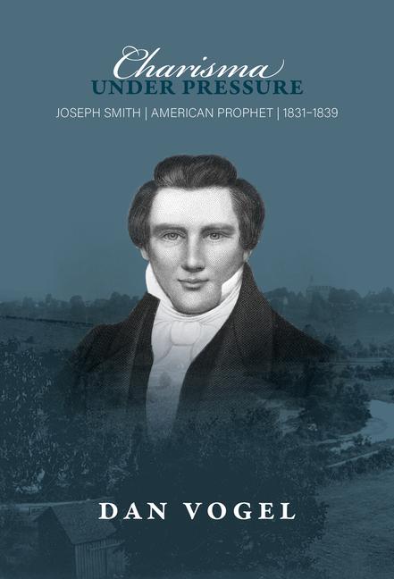 Charisma Under Pressure: Joseph Smith American Prophet 1831-1839