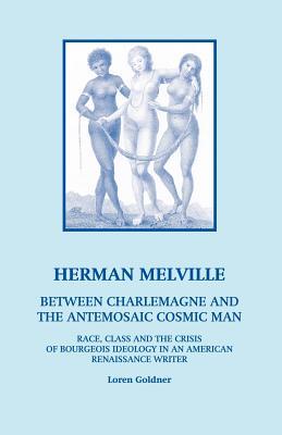 Herman Melville: Between Charlemagne and the Antemosaic Cosmic Man - Race Class and the Crisis of Bourgeois Ideology in an American Re