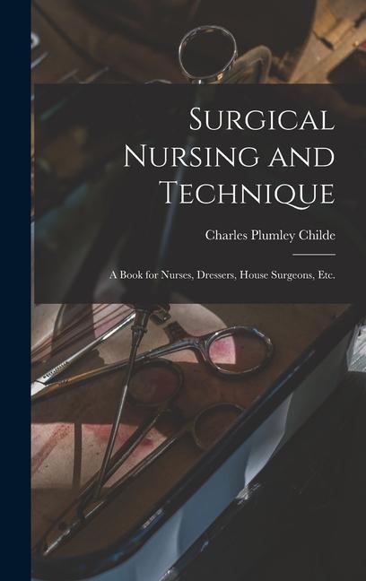 Surgical Nursing and Technique; a Book for Nurses Dressers House Surgeons etc.