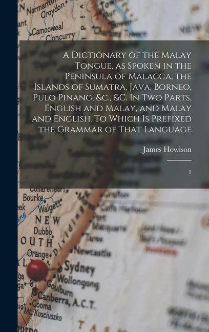 A Dictionary of the Malay Tongue as Spoken in the Peninsula of Malacca the Islands of Sumatra Java Borneo Pulo Pinang &c. &c. In two Parts Eng