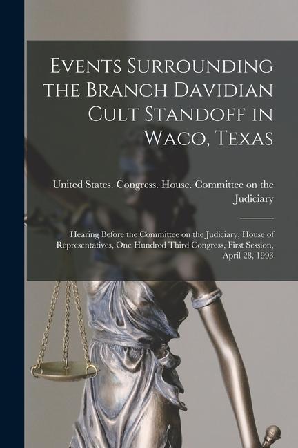 Events Surrounding the Branch Davidian Cult Standoff in Waco Texas: Hearing Before the Committee on the Judiciary House of Representatives One Hund