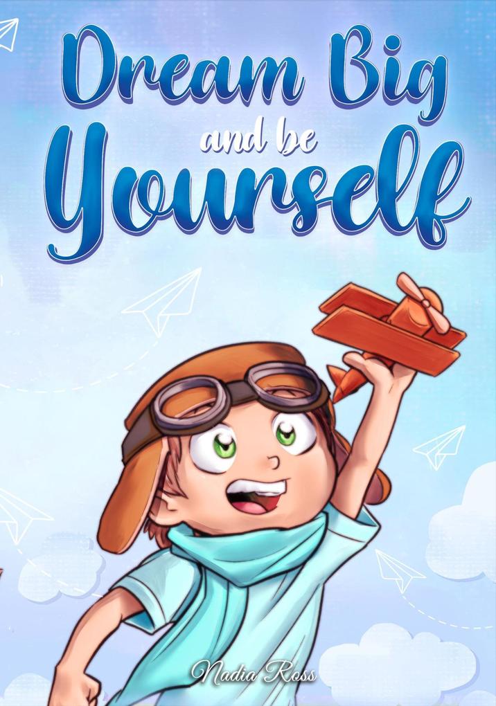 Dream Big and Be Yourself: A Collection of Inspiring Stories for Boys about Self-Esteem Confidence Courage and Friendship (MOTIVATIONAL BOOKS FOR KIDS #10)