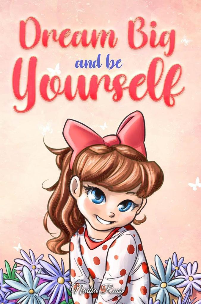 Dream Big and Be Yourself: A Collection of Inspiring Stories for Girls about Self-Esteem Confidence Courage and Friendship (MOTIVATIONAL BOOKS FOR KIDS #9)