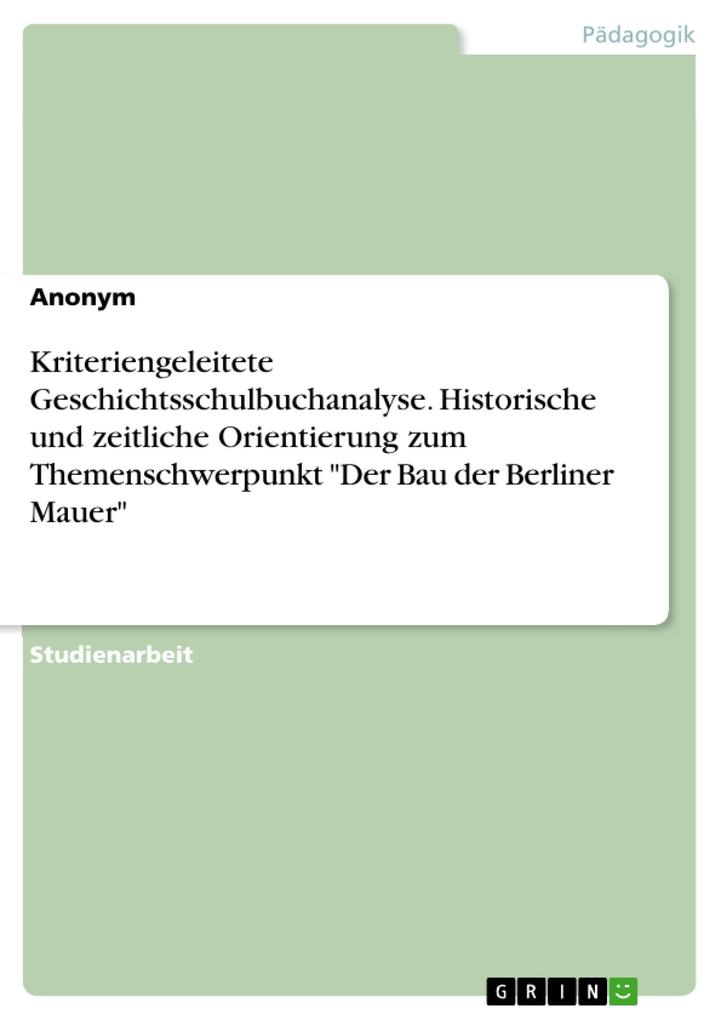 Kriteriengeleitete Geschichtsschulbuchanalyse. Historische und zeitliche Orientierung zum Themenschwerpunkt Der Bau der Berliner Mauer