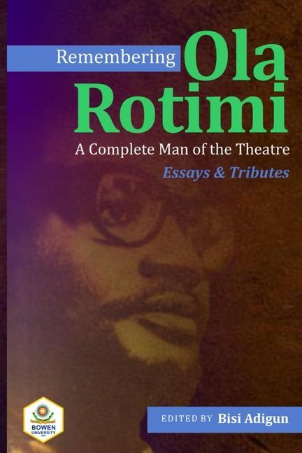 Remembering Ola Rotimi: A Complete Man of the Theatre: Essays and Tributes